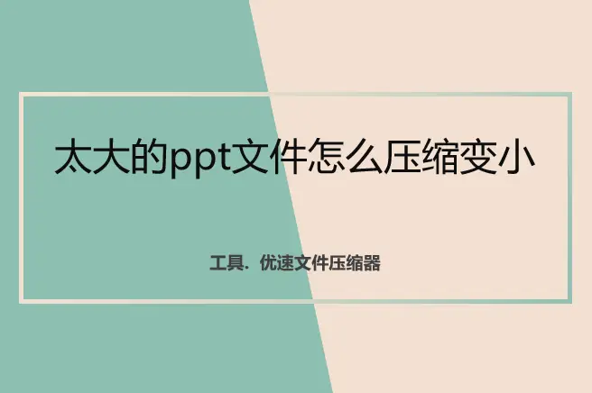 压缩PPT文件大小_优速文件压缩器压缩PPT_ppt文件过大怎么处理